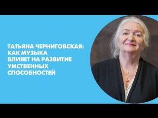tatyana chernigovskaya: how music affects the development of mental abilities